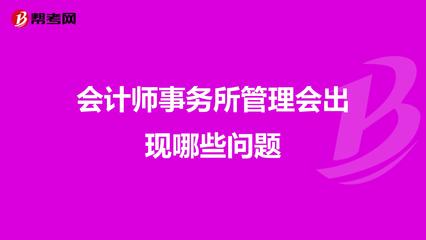 会计师事务所管理会出现哪些问题